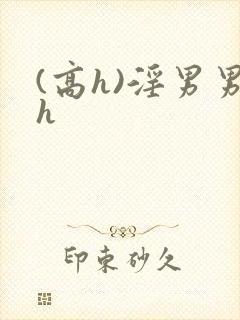 (高h)淫男男h