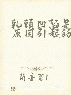 乳头凹陷是什么原因引起的,怎么解决