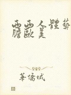 西西人体艺术大胆欧美