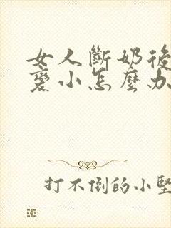 女人断奶后胸部变小怎么办