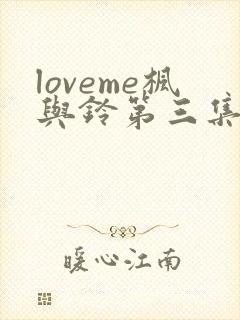 loveme枫与铃第三集