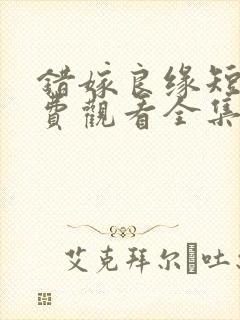 错嫁良缘短剧免费观看全集高清