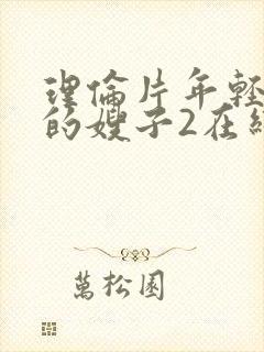 理伦片年轻漂亮的嫂子2在线免费观看
