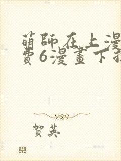 萌师在上漫画免费6漫画下拉式