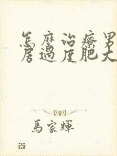 怎么治疗男性乳房过度肥大