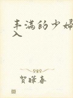 丰满的少妇被满入
