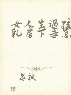 女人生过孩子后乳房下垂怎么办