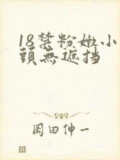 18禁粉嫩小奶头无遮挡