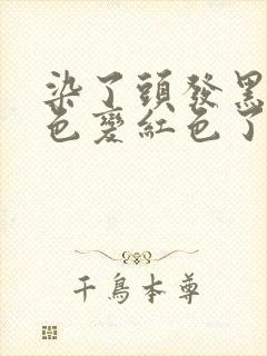 染了头发黑色褪色变红色了