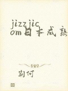 jizzjicom日本成熟少妇