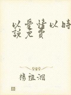 以爱情以时光小说免费
