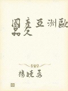 国产亚洲欧美精品久