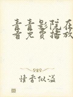 青青影院在线观看免费播放电视剧吧