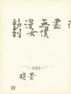 动漫 无尽 得到 女仆