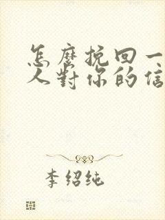 怎么挽回一个男人对你的信任