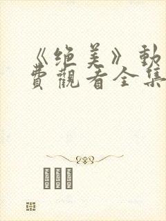 《绝美》动漫免费观看全集