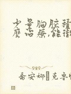 少量胸腔积液怎么治疗,能彻底治好吗