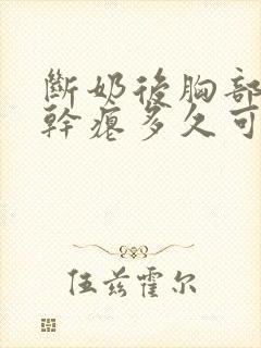 断奶后胸部下垂干瘪多久可以恢复