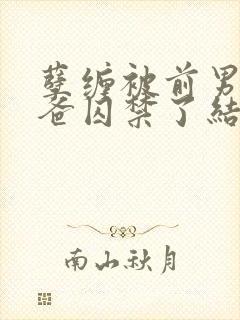 孽缠被前男友他爸囚禁了结局