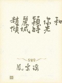 赵丽颖你和我的倾城时光