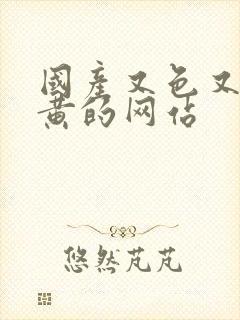 国产又色又猛又黄的网站