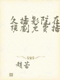 久播影院在线电视剧免费播放网站