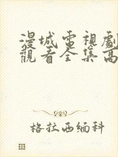 漫城电视剧免费观看全集高清免费