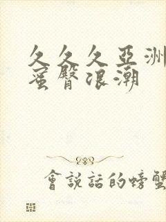 久久久亚洲精品蜜臀浪潮
