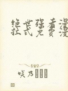 绝世强者漫画下拉式免费漫画观看