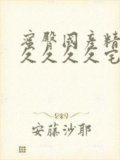 蜜臀国产精品久久久久久宅男