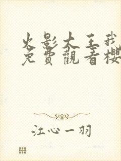 火影大王我爱你免费观看樱花动漫