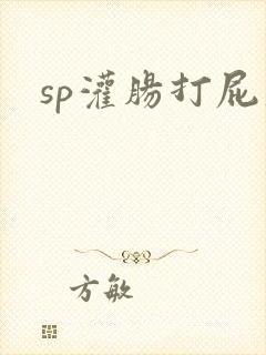 sp灌肠打屁股