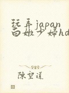 玩弄japan白嫩少妇hd小说