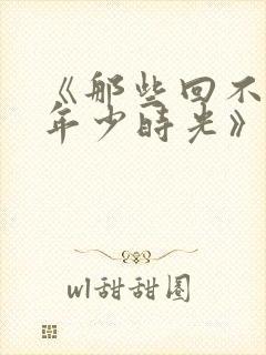 《那些回不去的年少时光》