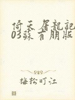倚天屠龙记2003苏有朋版没事影视