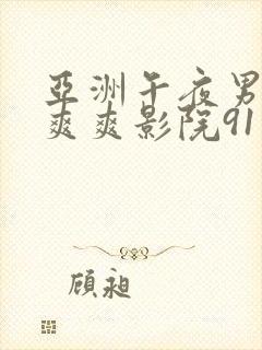 亚洲午夜男女爽爽爽影院91