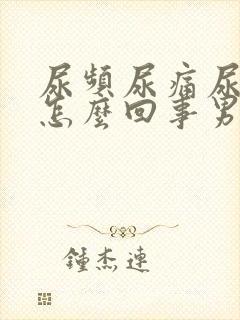 尿频尿痛尿血是怎么回事男性