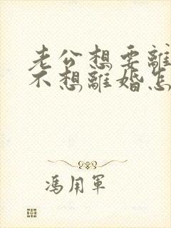 老公想要离婚我不想离婚怎么办