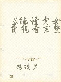 《纯情少女》免费观看完整版动漫
