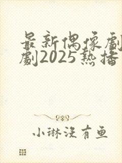 最新偶像剧电视剧2025热播最火剧