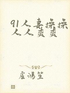 91人妻操操操人人爽爽