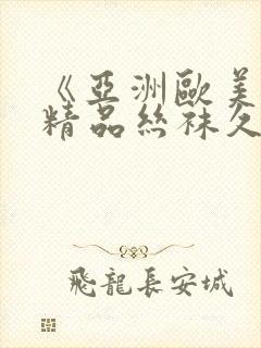 《亚洲欧美日韩精品丝袜久久》