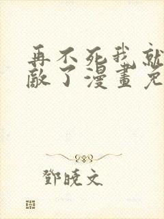 再不死我就真无敌了漫画免费漫画全集