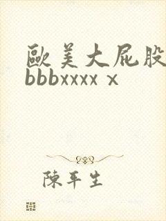 欧美大屁股bbbbbxxxxⅹ