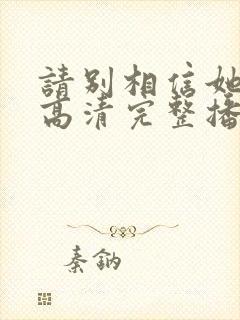 请别相信她在线高清完整播放免费
