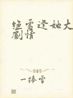 绝处逢她大结局剧情