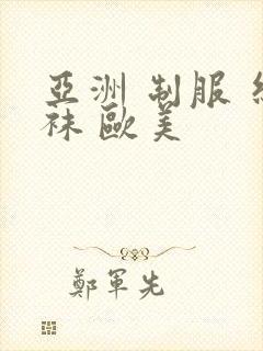 亚洲 制服 丝袜 欧美