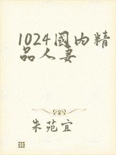 1024国内精品人妻