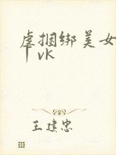 虐捆绑美女tk丨vk