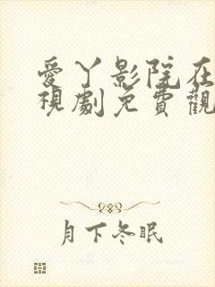 爱丫影院在线电视剧免费观看